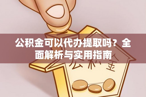 莲花公积金可以代办提取吗？全面解析与实用指南
