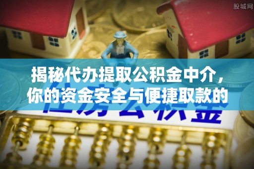 莲花揭秘代办提取公积金中介，你的资金安全与便捷取款的平衡点