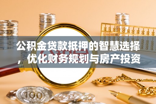 莲花公积金贷款抵押的智慧选择，优化财务规划与房产投资