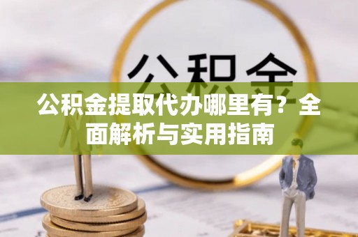 莲花公积金提取代办哪里有？全面解析与实用指南