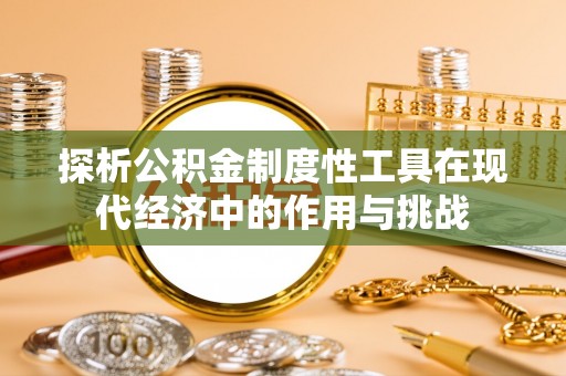莲花探析公积金制度性工具在现代经济中的作用与挑战