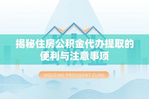 莲花揭秘住房公积金代办提取的便利与注意事项