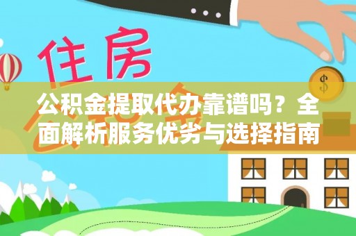 莲花公积金提取代办靠谱吗？全面解析服务优劣与选择指南