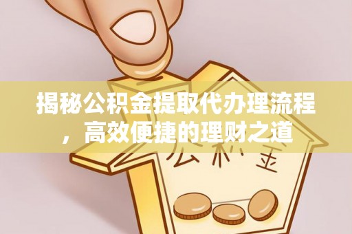 莲花揭秘公积金提取代办理流程，高效便捷的理财之道