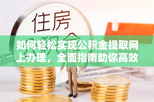 莲花如何轻松实现公积金提取网上办理，全面指南助你高效完成