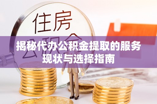 莲花揭秘代办公积金提取的服务现状与选择指南