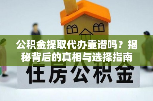 莲花公积金提取代办靠谱吗？揭秘背后的真相与选择指南