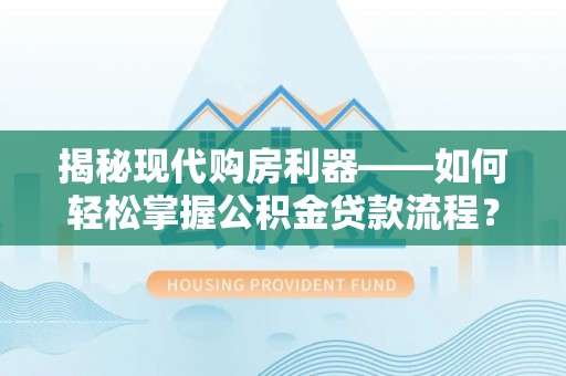 莲花揭秘现代购房利器——如何轻松掌握公积金贷款流程？