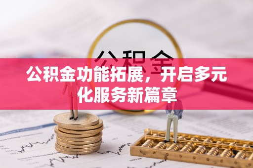 莲花公积金功能拓展，开启多元化服务新篇章