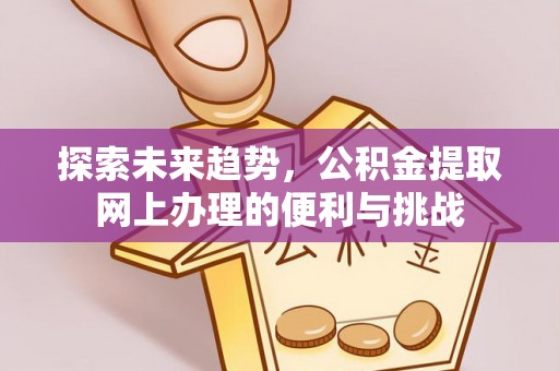 莲花探索未来趋势，公积金提取网上办理的便利与挑战