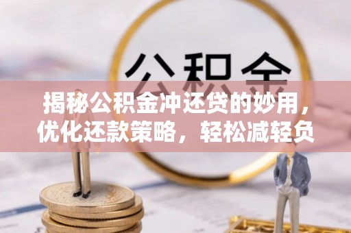 莲花揭秘公积金冲还贷的妙用，优化还款策略，轻松减轻负担
