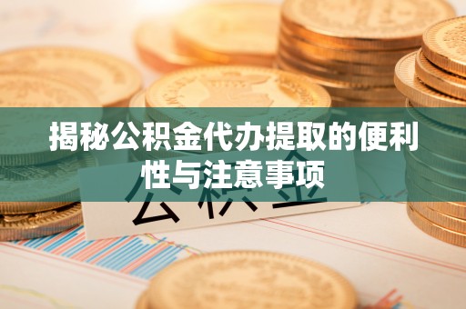 莲花揭秘公积金代办提取的便利性与注意事项