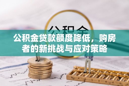 莲花公积金贷款额度降低，购房者的新挑战与应对策略
