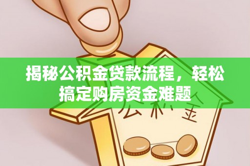 莲花揭秘公积金贷款流程，轻松搞定购房资金难题