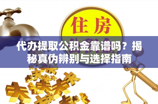 莲花代办提取公积金靠谱吗？揭秘真伪辨别与选择指南
