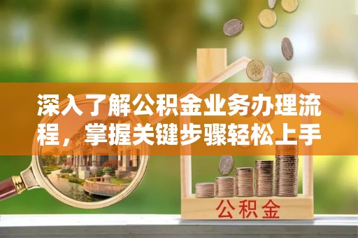 莲花深入了解公积金业务办理流程，掌握关键步骤轻松上手