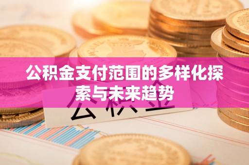 莲花公积金支付范围的多样化探索与未来趋势
