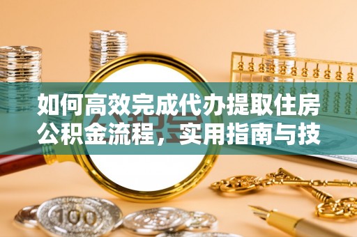 莲花如何高效完成代办提取住房公积金流程，实用指南与技巧