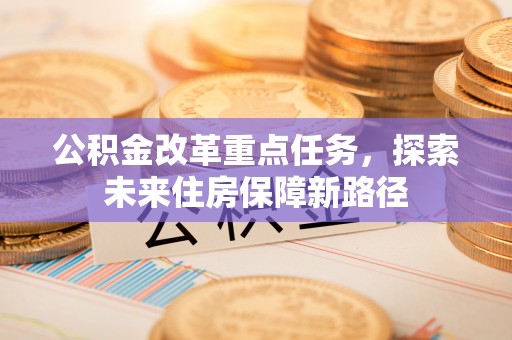 莲花公积金改革重点任务，探索未来住房保障新路径