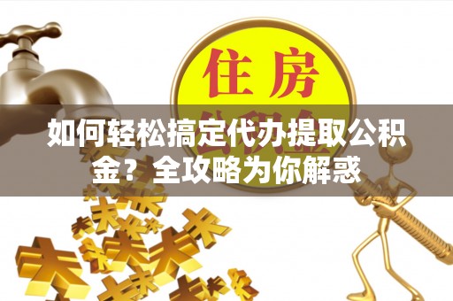 莲花如何轻松搞定代办提取公积金？全攻略为你解惑