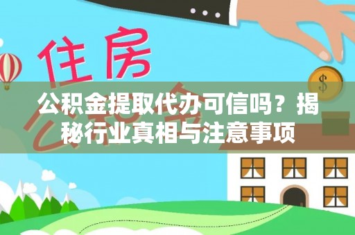 莲花公积金提取代办可信吗？揭秘行业真相与注意事项