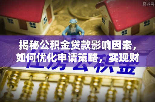莲花揭秘公积金贷款影响因素，如何优化申请策略，实现财务自由？