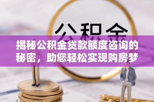 莲花揭秘公积金贷款额度咨询的秘密，助您轻松实现购房梦想