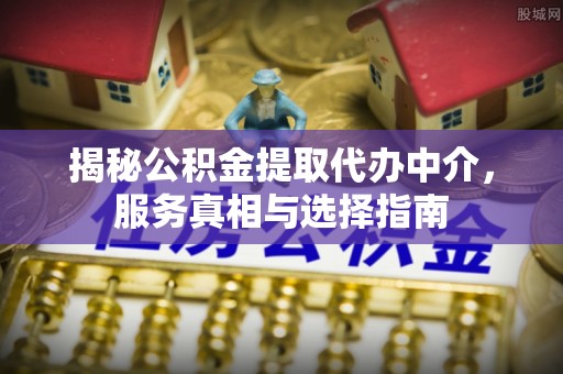莲花揭秘公积金提取代办中介，服务真相与选择指南