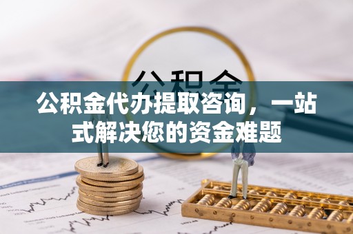 莲花公积金代办提取咨询，一站式解决您的资金难题