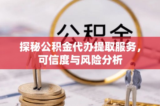 莲花探秘公积金代办提取服务，可信度与风险分析