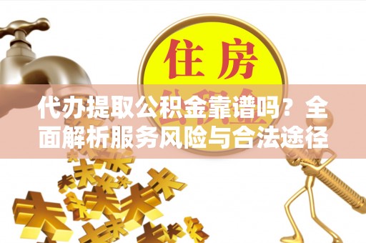莲花代办提取公积金靠谱吗？全面解析服务风险与合法途径