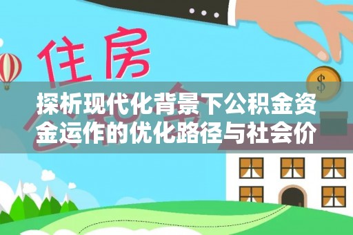 莲花探析现代化背景下公积金资金运作的优化路径与社会价值