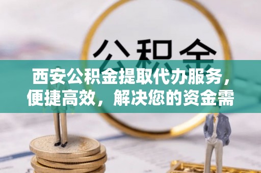 莲花西安公积金提取代办服务，便捷高效，解决您的资金需求