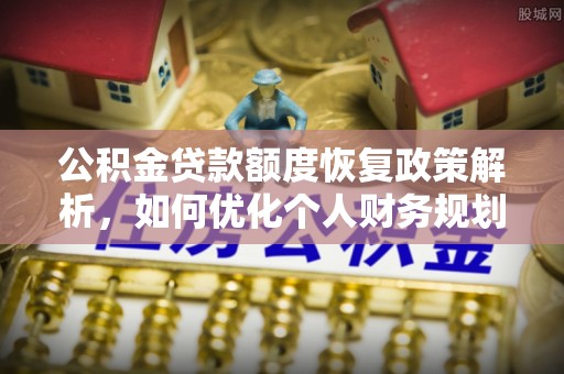莲花公积金贷款额度恢复政策解析，如何优化个人财务规划
