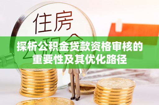 莲花探析公积金贷款资格审核的重要性及其优化路径