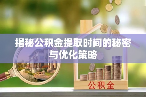 莲花揭秘公积金提取时间的秘密与优化策略