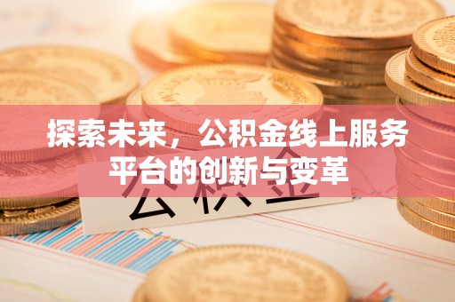 莲花探索未来，公积金线上服务平台的创新与变革