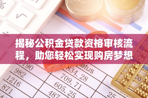 莲花揭秘公积金贷款资格审核流程，助您轻松实现购房梦想