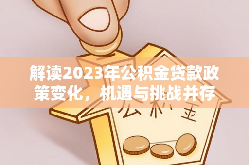 莲花解读2023年公积金贷款政策变化，机遇与挑战并存