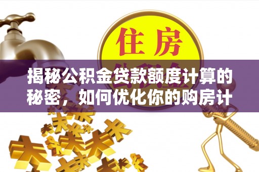 莲花揭秘公积金贷款额度计算的秘密，如何优化你的购房计划？