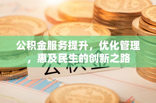 莲花公积金服务提升，优化管理，惠及民生的创新之路
