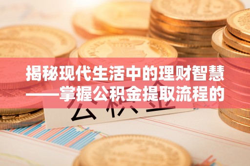 莲花揭秘现代生活中的理财智慧——掌握公积金提取流程的必备指南