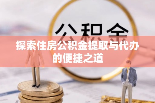 莲花探索住房公积金提取与代办的便捷之道