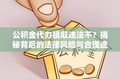 莲花公积金代办提取违法不？揭秘背后的法律风险与合理途径