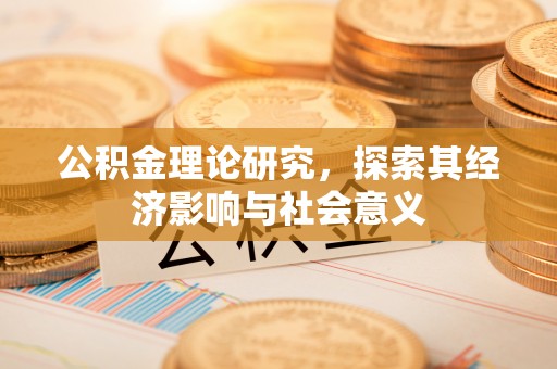 莲花公积金理论研究，探索其经济影响与社会意义