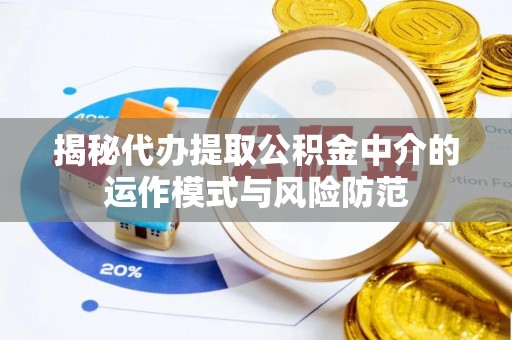莲花揭秘代办提取公积金中介的运作模式与风险防范