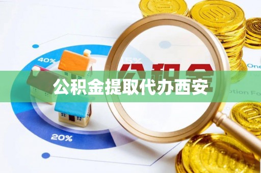 莲花公积金提取代办西安