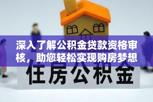 莲花深入了解公积金贷款资格审核，助您轻松实现购房梦想