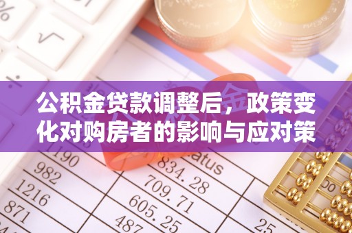 莲花公积金贷款调整后，政策变化对购房者的影响与应对策略