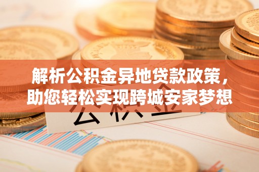 莲花解析公积金异地贷款政策，助您轻松实现跨城安家梦想